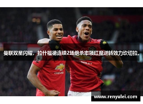 曼联双星闪耀，拉什福德连续2场绝杀率领红魔逆转效力坎切拉。