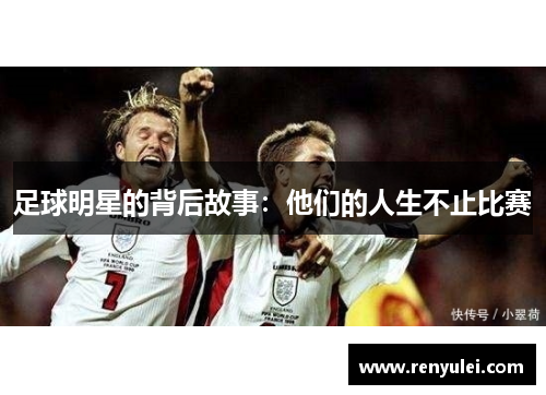 足球明星的背后故事：他们的人生不止比赛