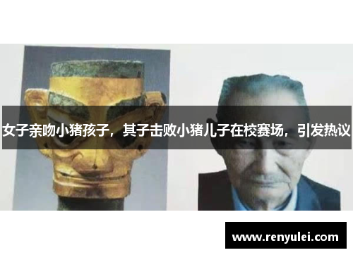 女子亲吻小猪孩子，其子击败小猪儿子在校赛场，引发热议