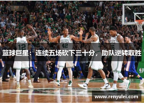 篮球巨星：连续五场砍下三十分，助队逆转取胜