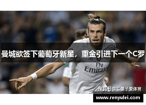 曼城欲签下葡萄牙新星，重金引进下一个C罗