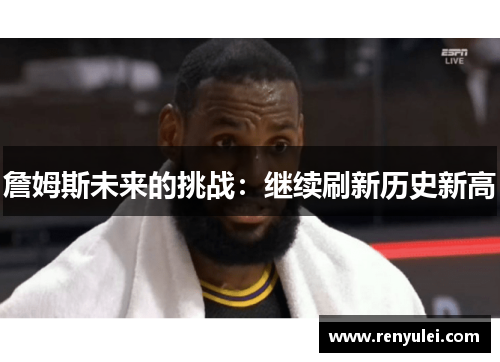 詹姆斯未来的挑战：继续刷新历史新高
