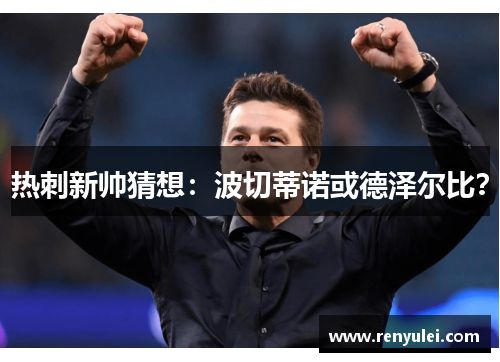 热刺新帅猜想：波切蒂诺或德泽尔比？